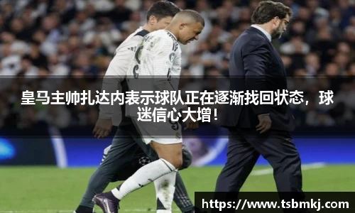 皇马主帅扎达内表示球队正在逐渐找回状态,球迷信心大增!