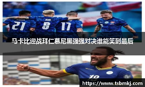 马卡比迎战拜仁慕尼黑强强对决谁能笑到最后